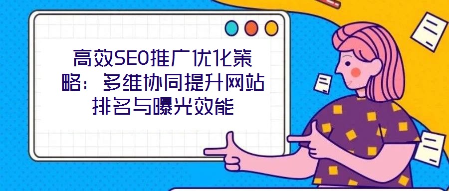高效SEO推廣優化策略:多維協同提升網站排名與曝光效能