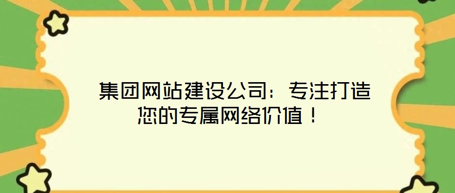 集團(tuán)網(wǎng)站建設(shè)公司:專注打造您的專屬網(wǎng)絡(luò)價(jià)值!