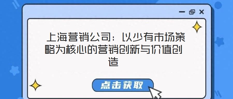 上海營銷公司:以少有市場策略為核心的營銷創(chuàng)新與價值創(chuàng)造
