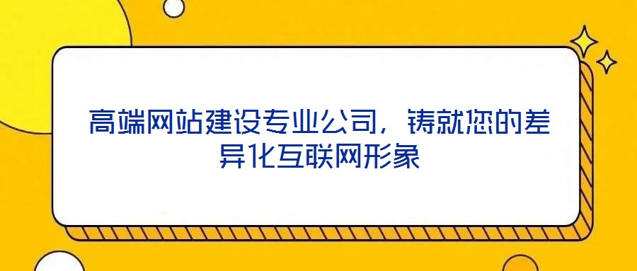 高端網站建設專業公司,鑄就您的差異化互聯網形象