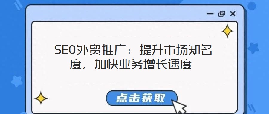 SEO外貿(mào)推廣:提升市場知名度,加快業(yè)務(wù)增長速度