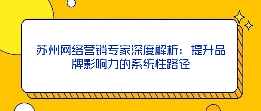 蘇州網絡營銷專家深度解析:提升品牌影響力的系統性路徑