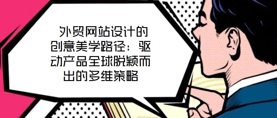 外貿網站設計的創意美學路徑:驅動產品全球脫穎而出的多維策略