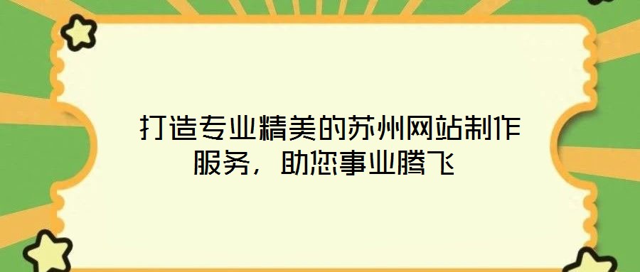  打造專業精美的蘇州網站制作服務，助您事業騰飛