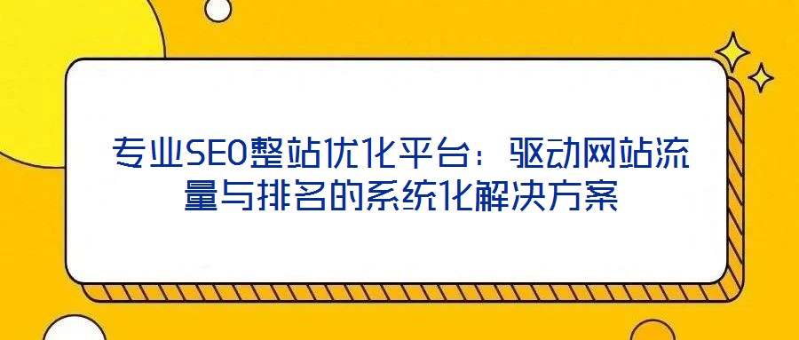 專業SEO整站優化平臺:驅動網站流量與排名的系統化解決方案