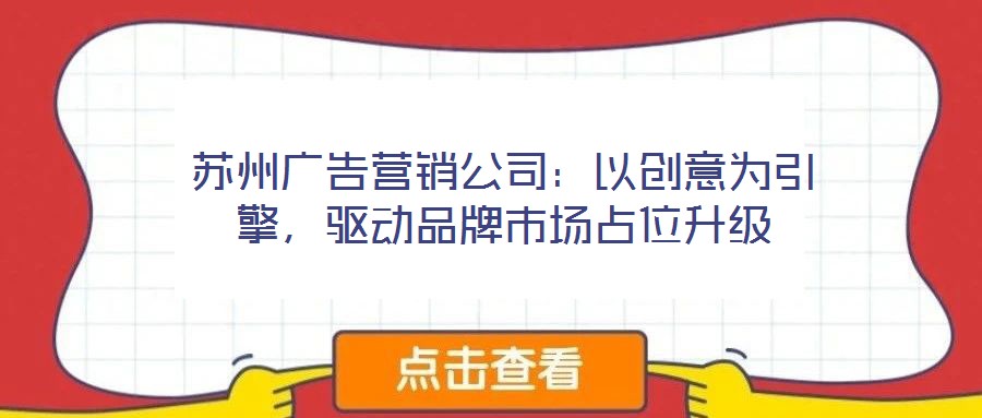 蘇州廣告營銷公司:以創意為引擎,驅動品牌市場占位升級