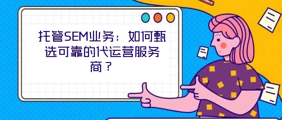 托管SEM業(yè)務：如何甄選可靠的代運營服務商？