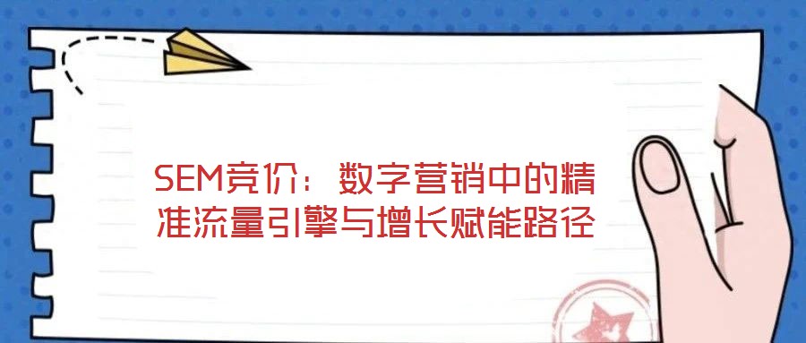 SEM競價(jià):數(shù)字營銷中的精準(zhǔn)流量引擎與增長賦能路徑