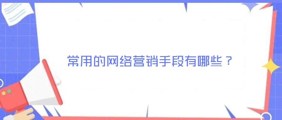 常用的網(wǎng)絡(luò)營銷手段有哪些?