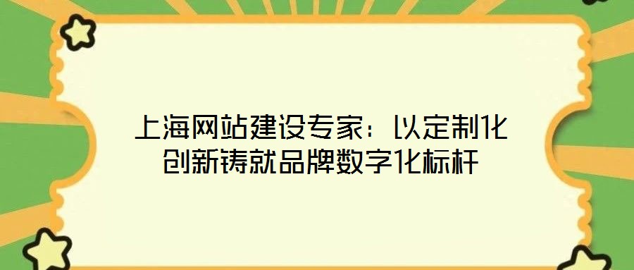 上海網站建設專家:以定制化創新鑄就品牌數字化標桿