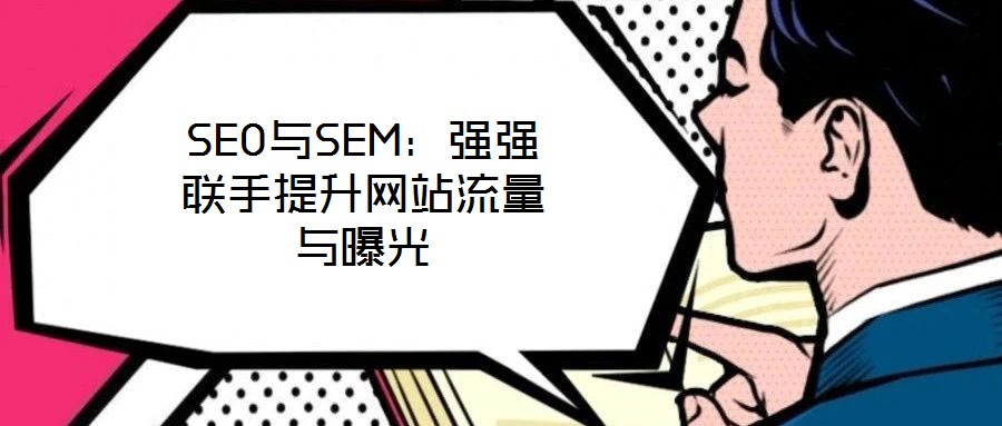 SEO與SEM:強強聯(lián)手提升網(wǎng)站流量與曝光