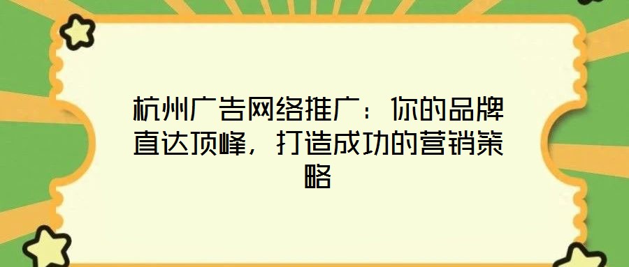 杭州廣告網(wǎng)絡(luò)推廣:你的品牌直達(dá)頂峰,打造成功的營(yíng)銷(xiāo)策略