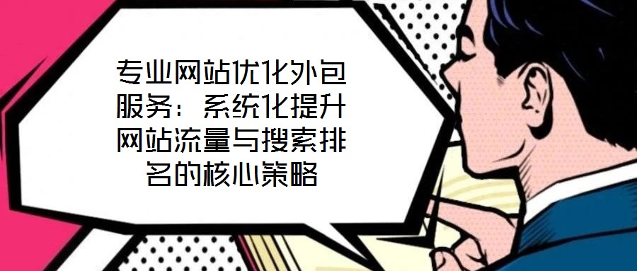 專業(yè)網(wǎng)站優(yōu)化外包服務(wù):系統(tǒng)化提升網(wǎng)站流量與搜索排名的核心策略