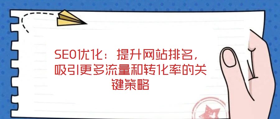 SEO優(yōu)化:提升網(wǎng)站排名,吸引更多流量和轉(zhuǎn)化率的關(guān)鍵策略