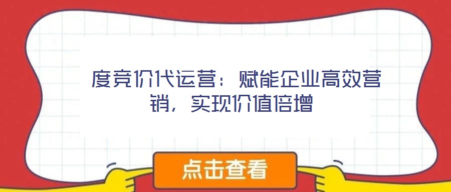 度競價代運營:賦能企業高效營銷,實現價值倍增