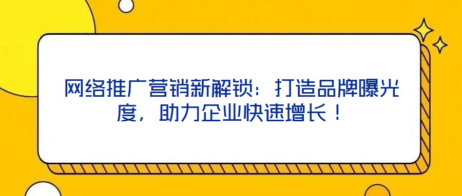 網絡推廣營銷新解鎖：打造品牌曝光度，助力企業快速增長！