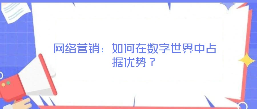 網絡營銷:如何在數字世界中占據優勢?