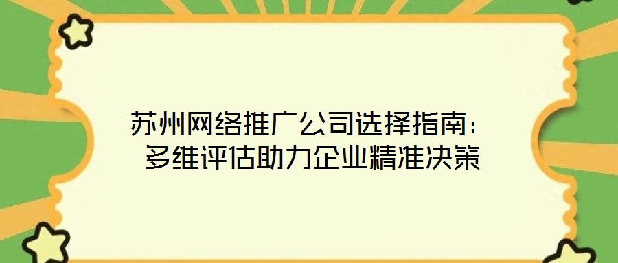 蘇州網絡推廣公司選擇指南:多維評估助力企業精準決策