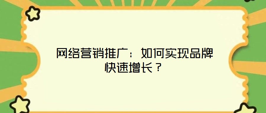 網(wǎng)絡(luò)營銷推廣:如何實(shí)現(xiàn)品牌快速增長?