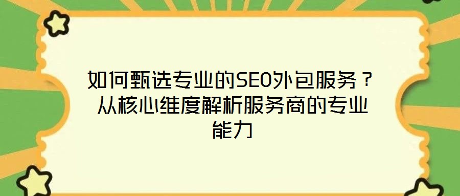 如何甄選專業(yè)的SEO外包服務(wù)?從核心維度解析服務(wù)商的專業(yè)能力