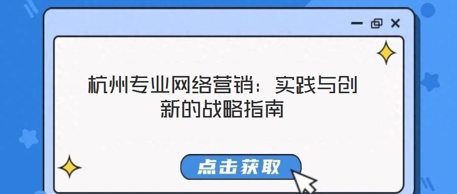 杭州專業(yè)網(wǎng)絡(luò)營銷:實(shí)踐與創(chuàng)新的戰(zhàn)略指南