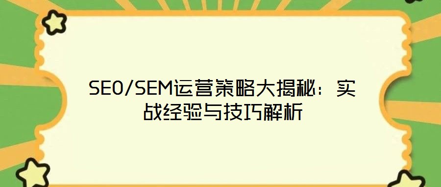 SEO/SEM運(yùn)營(yíng)策略大揭秘:實(shí)戰(zhàn)經(jīng)驗(yàn)與技巧解析