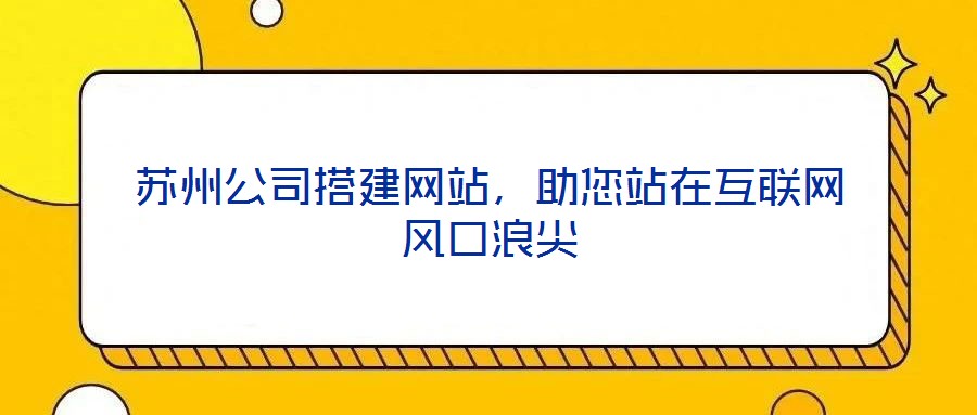 蘇州公司搭建網站,助您站在互聯網風口浪尖