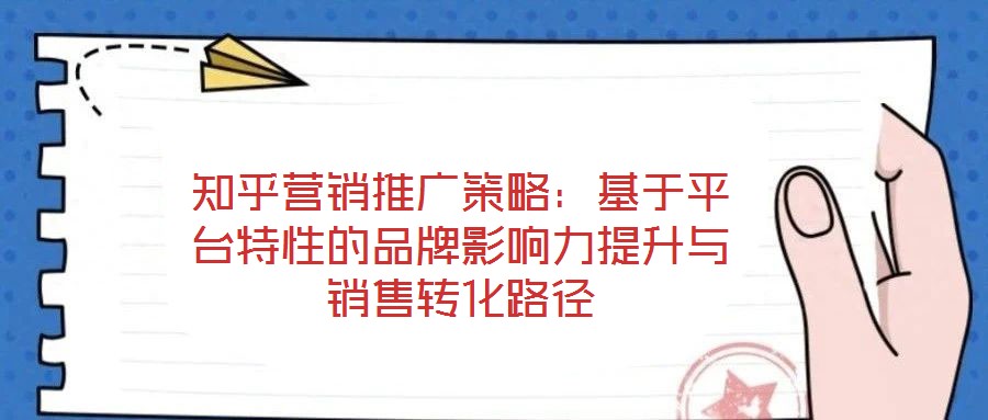 知乎營銷推廣策略：基于平臺特性的品牌影響力提升與銷售轉(zhuǎn)化路徑