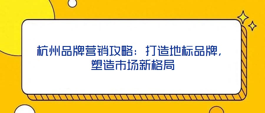 杭州品牌營(yíng)銷攻略:打造地標(biāo)品牌,塑造市場(chǎng)新格局