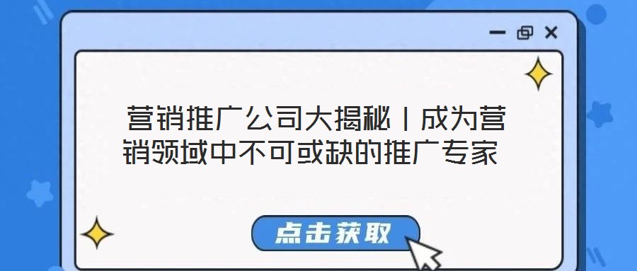 營銷推廣公司大揭秘|成為營銷領域中不可或缺的推廣專家