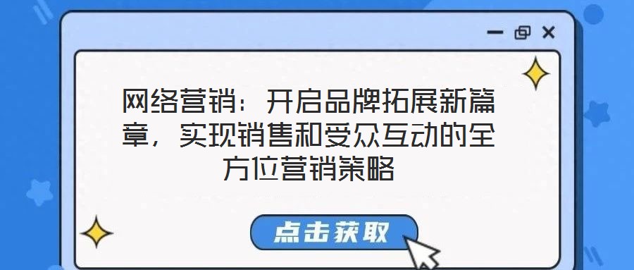 網(wǎng)絡(luò)營(yíng)銷:開啟品牌拓展新篇章,實(shí)現(xiàn)銷售和受眾互動(dòng)的全方位營(yíng)銷策略
