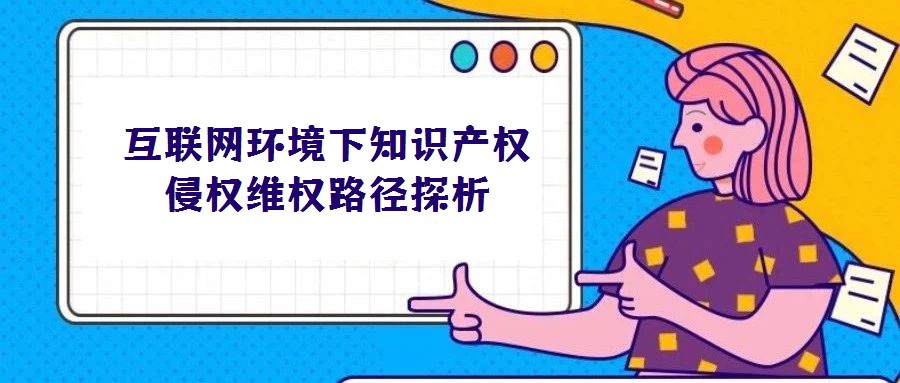 互聯網環境下知識產權侵權維權路徑探析