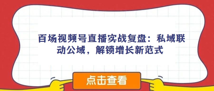  百場視頻號直播實戰(zhàn)復(fù)盤：私域聯(lián)動公域，解鎖增長新范式