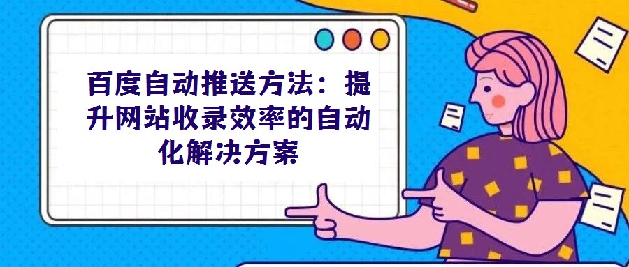 百度自動推送方法:提升網站收錄效率的自動化解決方案
