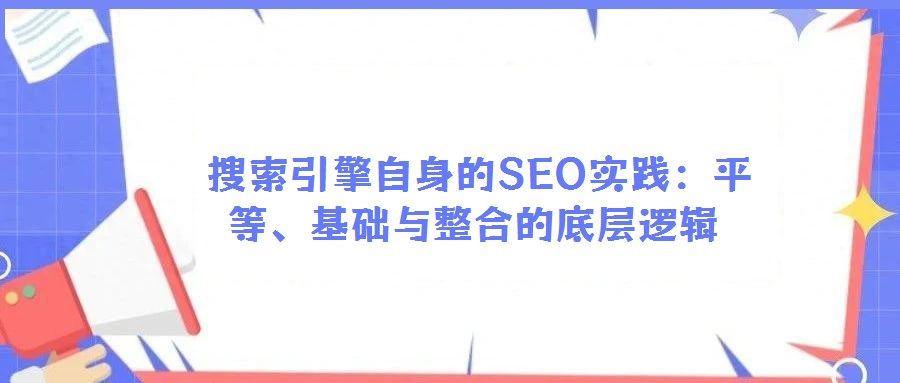 搜索引擎自身的SEO實踐:平等、基礎與整合的底層邏輯