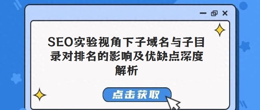 SEO實(shí)驗(yàn)視角下子域名與子目錄對(duì)排名的影響及優(yōu)缺點(diǎn)深度解析