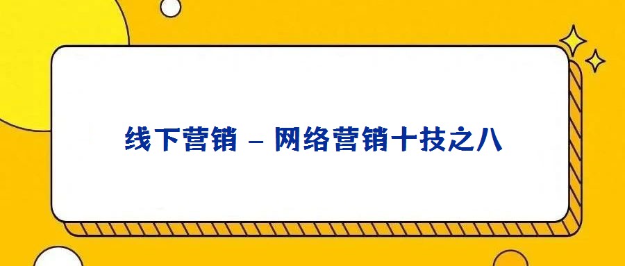 線(xiàn)下?tīng)I(yíng)銷(xiāo) – 網(wǎng)絡(luò)營(yíng)銷(xiāo)十技之八