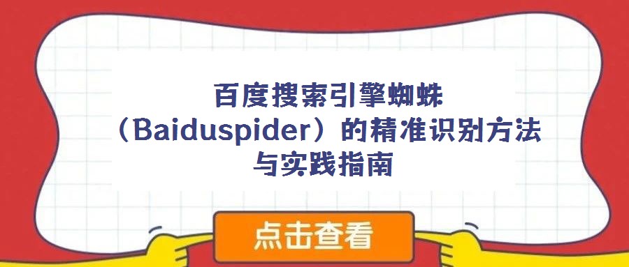 百度搜索引擎蜘蛛(Baiduspider)的精準(zhǔn)識別方法與實踐指南