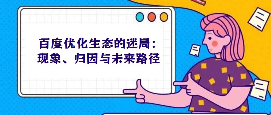 百度優(yōu)化生態(tài)的迷局:現(xiàn)象、歸因與未來路徑