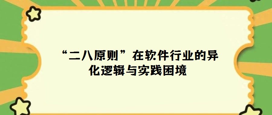 “二八原則”在軟件行業(yè)的異化邏輯與實踐困境