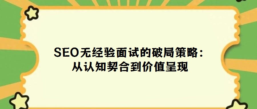 SEO無經驗面試的破局策略:從認知契合到價值呈現