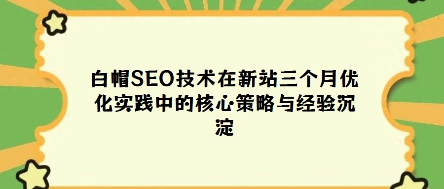 白帽SEO技術在新站三個月優化實踐中的核心策略與經驗沉淀