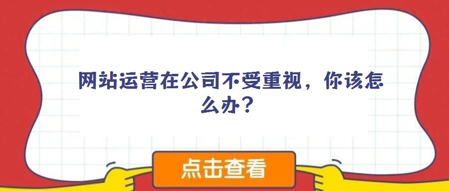 網(wǎng)站運營在公司不受重視，你該怎么辦？