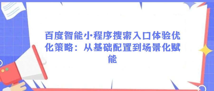 百度智能小程序搜索入口體驗優化策略：從基礎配置到場景化賦能