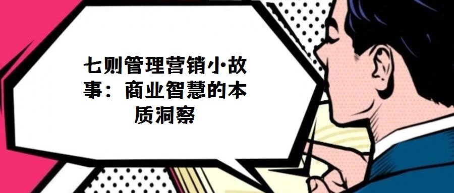 七則管理營銷小故事:商業(yè)智慧的本質(zhì)洞察