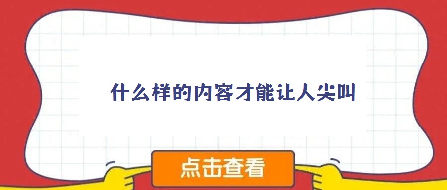 什么樣的內(nèi)容才能讓人尖叫
