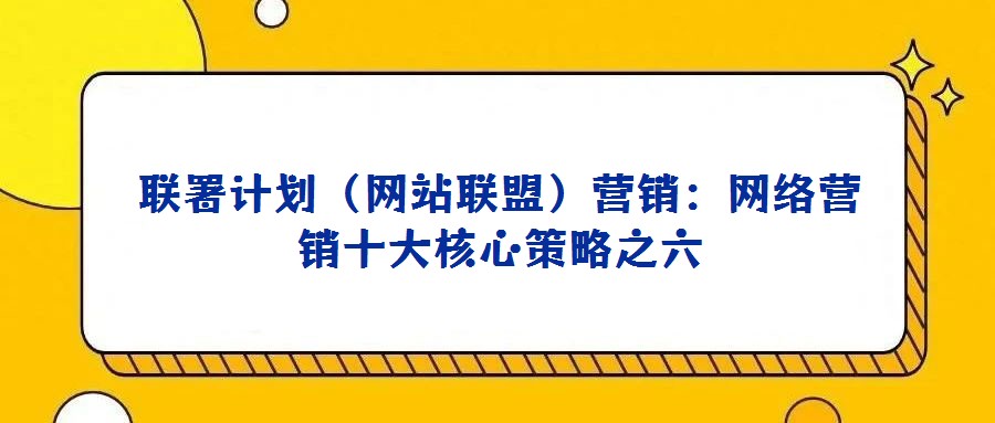 聯(lián)署計劃(網站聯(lián)盟)營銷:網絡營銷十大核心策略之六