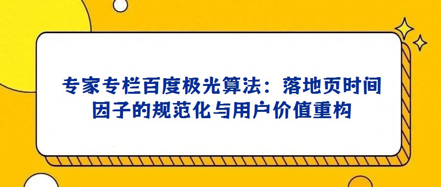 專家專欄百度極光算法:落地頁時間因子的規(guī)范化與用戶價值重構