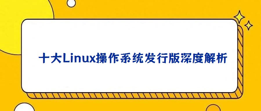 十大Linux操作系統發行版深度解析