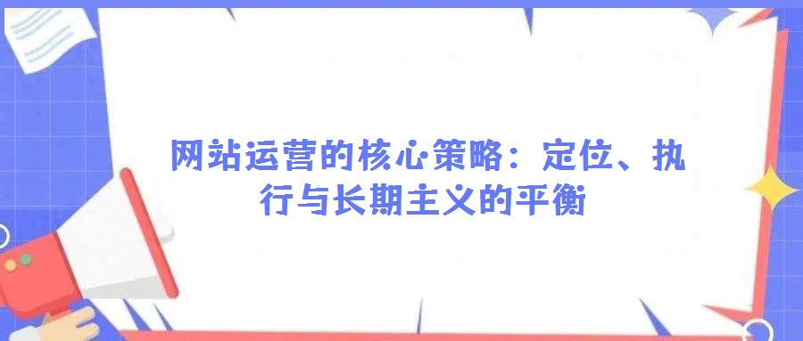  網站運營的核心策略：定位、執行與長期主義的平衡